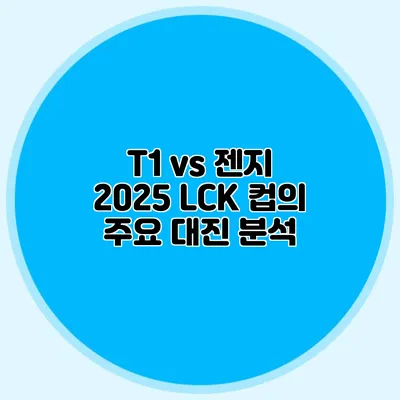 T1 vs 젠지 2025 LCK 컵의 주요 대진 분석