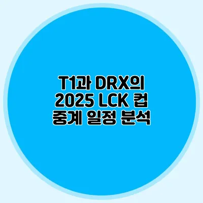 T1과 DRX의 2025 LCK 컵 중계 일정 분석