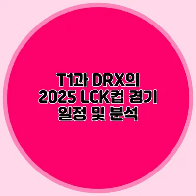 T1과 DRX의 2025 LCK컵 경기 일정 및 분석