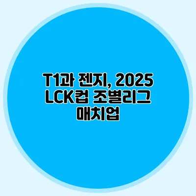 T1과 젠지, 2025 LCK컵 조별리그 매치업