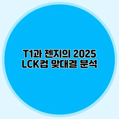 T1과 젠지의 2025 LCK컵 맞대결 분석