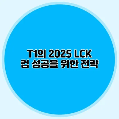 T1의 2025 LCK 컵 성공을 위한 전략