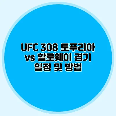 UFC 308 토푸리아 vs 할로웨이 경기 일정 및 방법