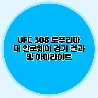 UFC 308 토푸리아 대 할로웨이 경기 결과 및 하이라이트