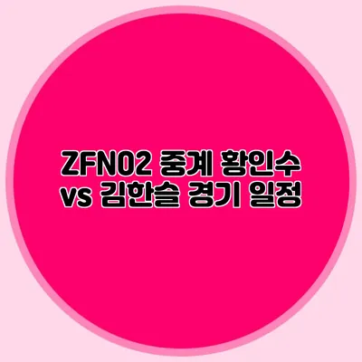 ZFN02 중계 황인수 vs 김한슬 경기 일정