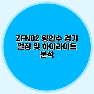 ZFN02 황인수 경기 일정 및 하이라이트 분석