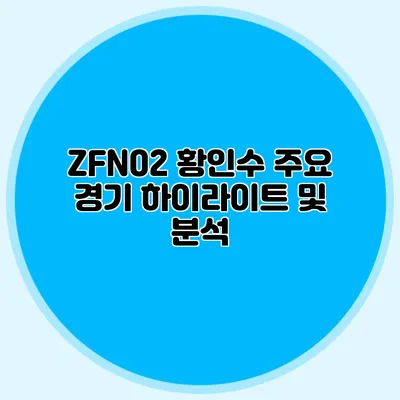 ZFN02 황인수 주요 경기 하이라이트 및 분석
