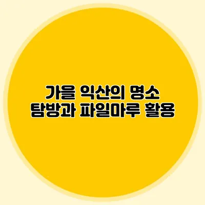 가을 익산의 명소 탐방과 파일마루 활용