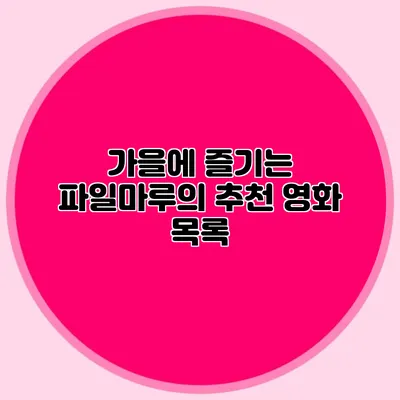 가을에 즐기는 파일마루의 추천 영화 목록
