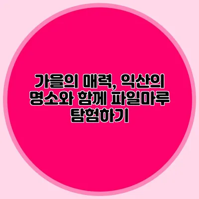 가을의 매력, 익산의 명소와 함께 파일마루 탐험하기