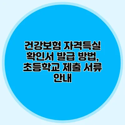 건강보험 자격득실 확인서 발급 방법, 초등학교 제출 서류 안내