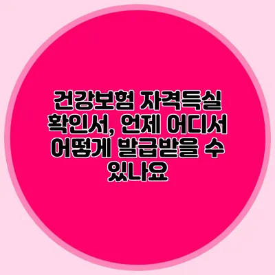 건강보험 자격득실 확인서, 언제 어디서 어떻게 발급받을 수 있나요?