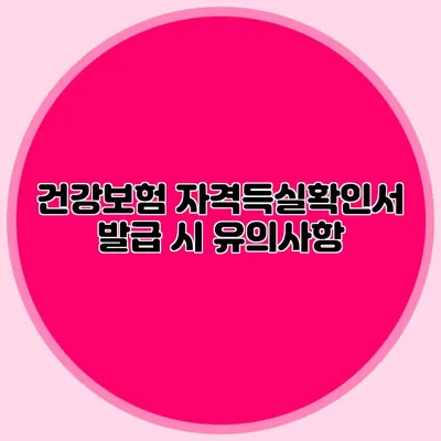 건강보험 자격득실확인서 발급 시 유의사항