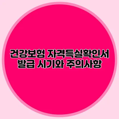 건강보험 자격득실확인서 발급 시기와 주의사항