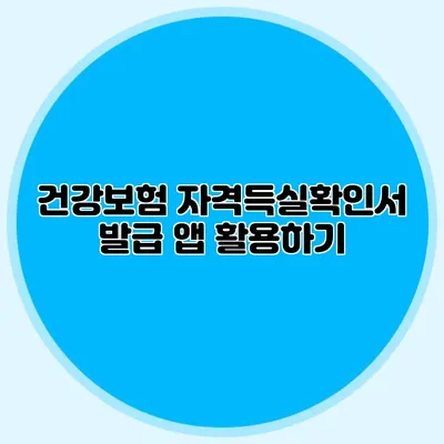 건강보험 자격득실확인서 발급 앱 활용하기