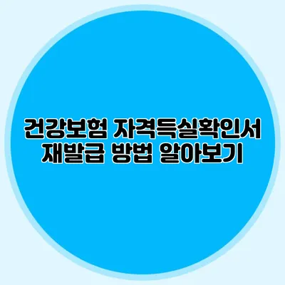 건강보험 자격득실확인서 재발급 방법 알아보기
