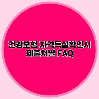 건강보험 자격득실확인서 제출처별 FAQ