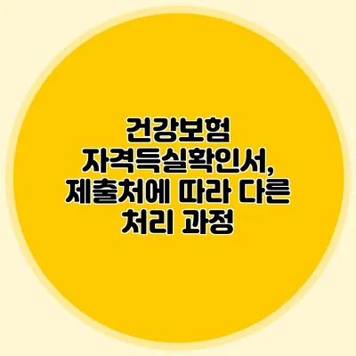건강보험 자격득실확인서, 제출처에 따라 다른 처리 과정