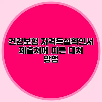 건강보험 자격득실확인서 제출처에 따른 대처 방법