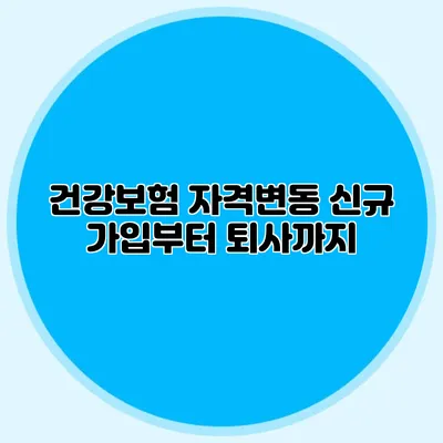 건강보험 자격변동 신규 가입부터 퇴사까지