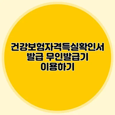 건강보험자격득실확인서 발급 무인발급기 이용하기