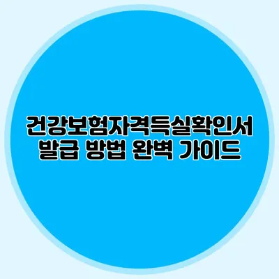 건강보험자격득실확인서 발급 방법 완벽 가이드