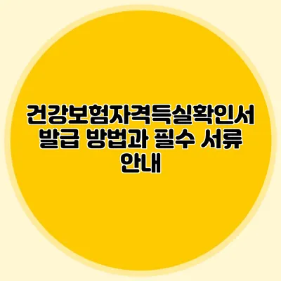건강보험자격득실확인서 발급 방법과 필수 서류 안내
