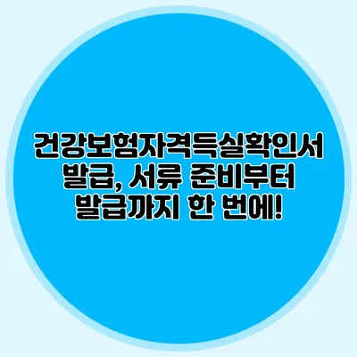 건강보험자격득실확인서 발급, 서류 준비부터 발급까지 한 번에!