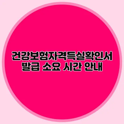 건강보험자격득실확인서 발급 소요 시간 안내