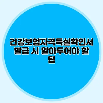 건강보험자격득실확인서 발급 시 알아두어야 할 팁