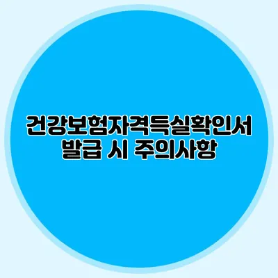 건강보험자격득실확인서 발급 시 주의사항