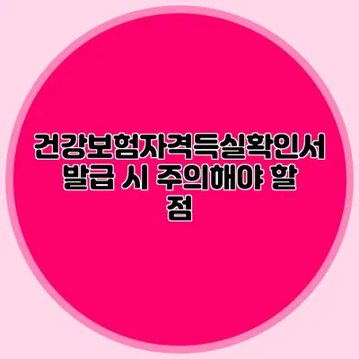 건강보험자격득실확인서 발급 시 주의해야 할 점