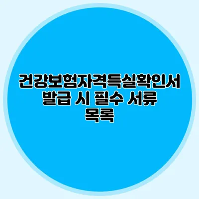 건강보험자격득실확인서 발급 시 필수 서류 목록