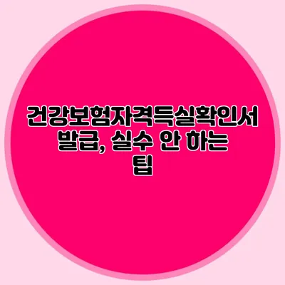 건강보험자격득실확인서 발급, 실수 안 하는 팁