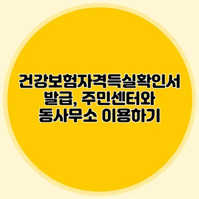 건강보험자격득실확인서 발급, 주민센터와 동사무소 이용하기