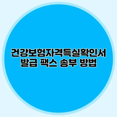 건강보험자격득실확인서 발급 팩스 송부 방법