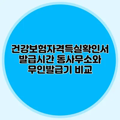 건강보험자격득실확인서 발급시간 동사무소와 무인발급기 비교