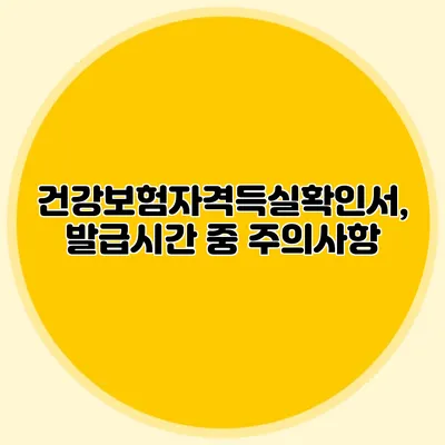 건강보험자격득실확인서, 발급시간 중 주의사항