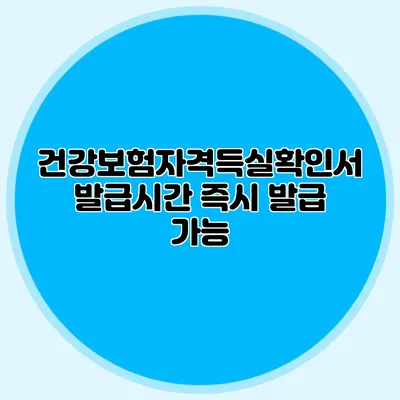 건강보험자격득실확인서 발급시간 즉시 발급 가능?