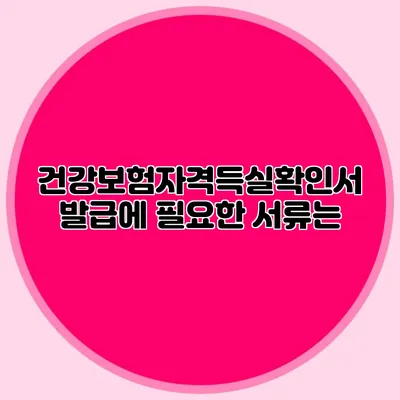 건강보험자격득실확인서 발급에 필요한 서류는?
