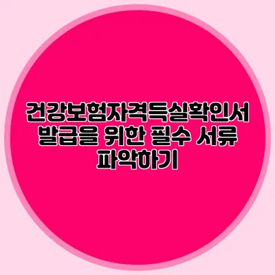 건강보험자격득실확인서 발급을 위한 필수 서류 파악하기