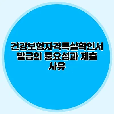 건강보험자격득실확인서 발급의 중요성과 제출 사유