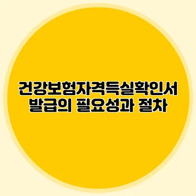 건강보험자격득실확인서 발급의 필요성과 절차