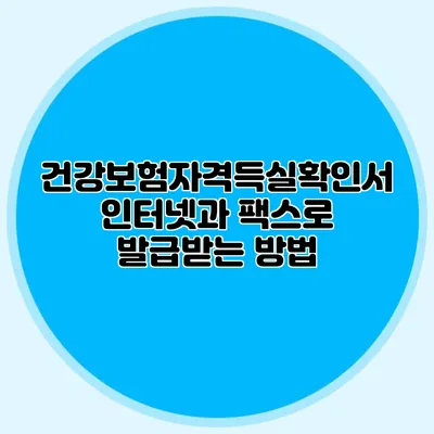 건강보험자격득실확인서 인터넷과 팩스로 발급받는 방법