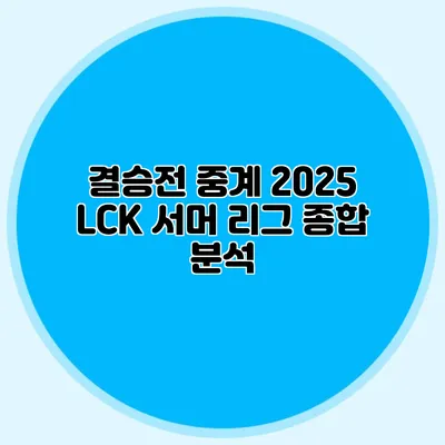 결승전 중계 2025 LCK 서머 리그 종합 분석