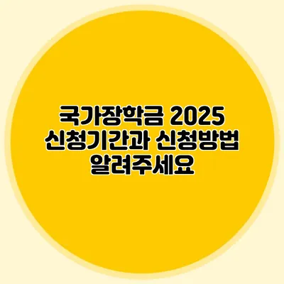 국가장학금 2025 신청기간과 신청방법 알려주세요