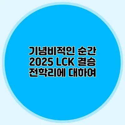 기념비적인 순간 2025 LCK 결승 전학리에 대하여