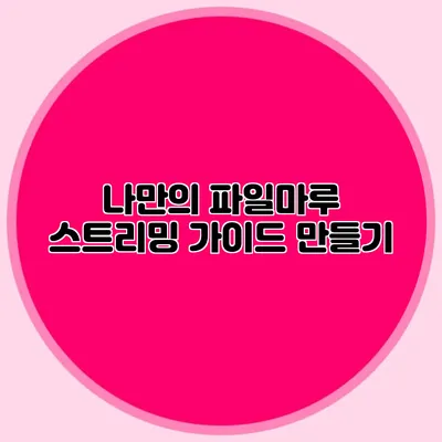 나만의 파일마루 스트리밍 가이드 만들기