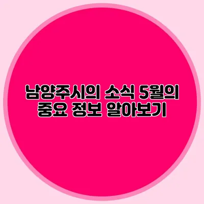 남양주시의 소식 5월의 중요 정보 알아보기