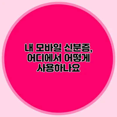 내 모바일 신분증, 어디에서 어떻게 사용하나요?